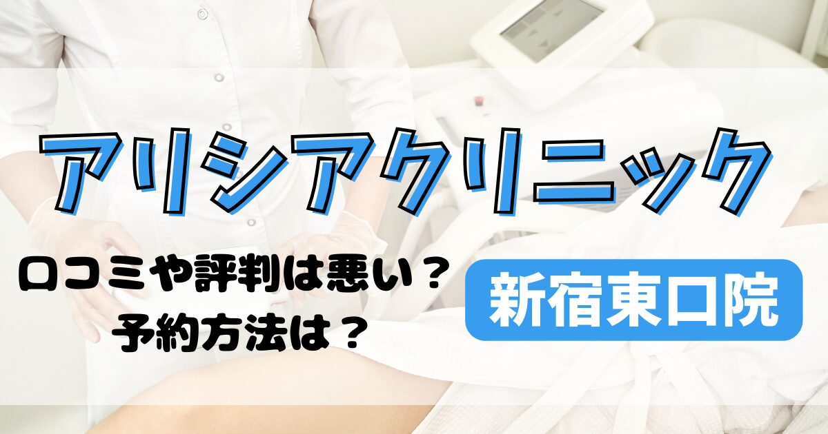 アリシアクリニック新宿東口院の口コミや評判を調査！