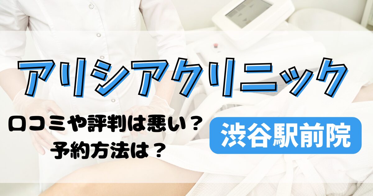 アリシアクリニック渋谷駅前院の口コミや評判を調査