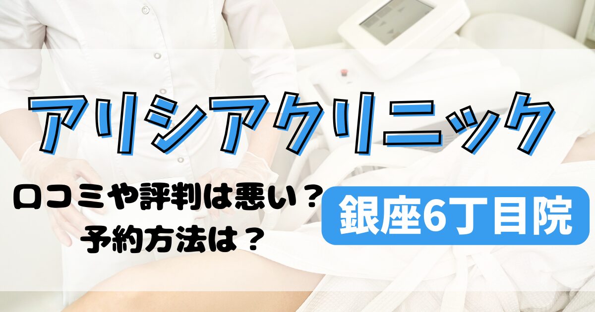 アリシアクリニック銀座6丁目院の口コミや評判を調査