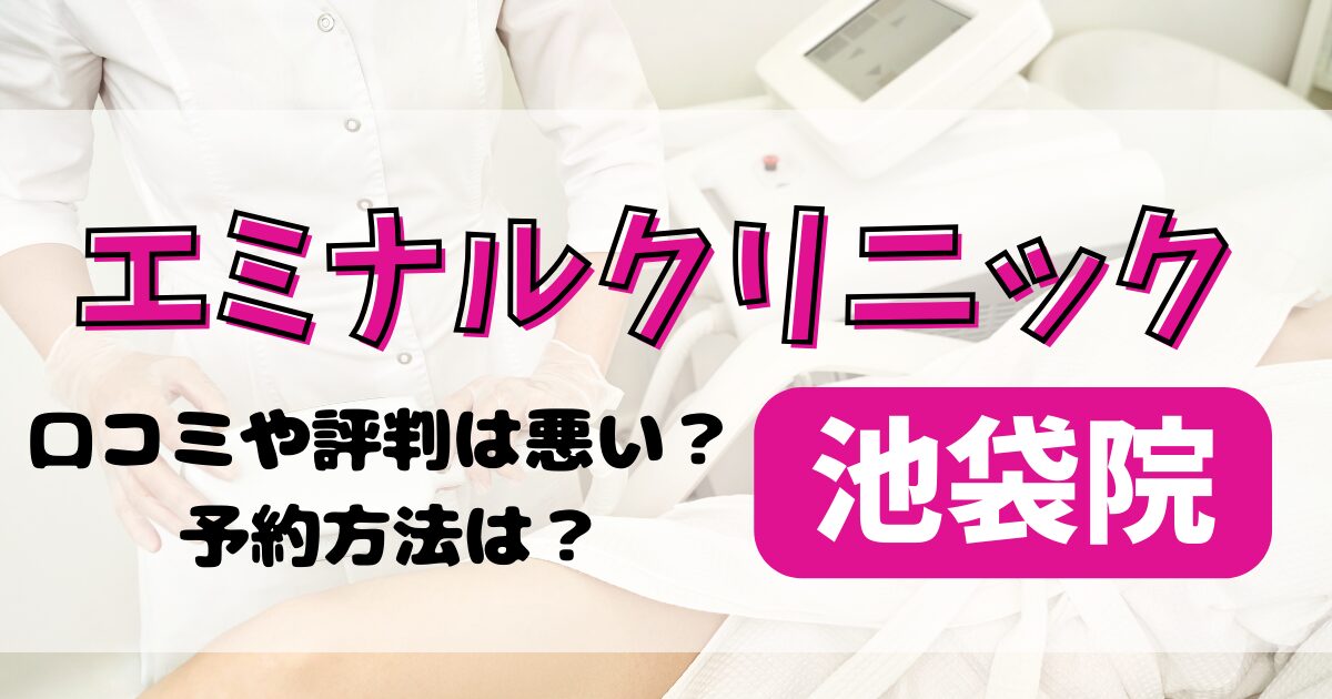 エミナルクリニック池袋院の口コミや評判を調査！料金や予約方法も解説