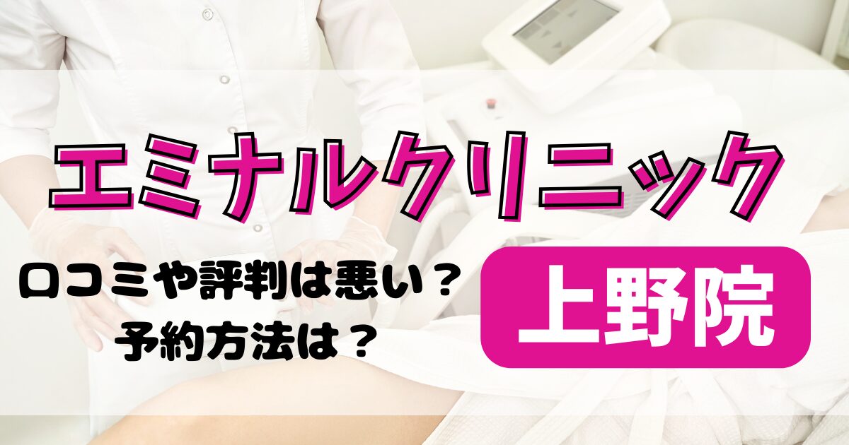 エミナルクリニック上野院のくちこみや評判を調査！料金や予約方法も解説