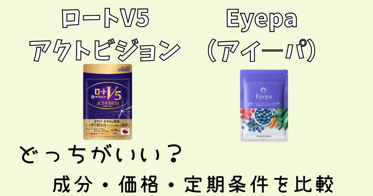 ロートV5アクトビジョンとアイ―パどっちがいい？成分・価格・定期条件を比較