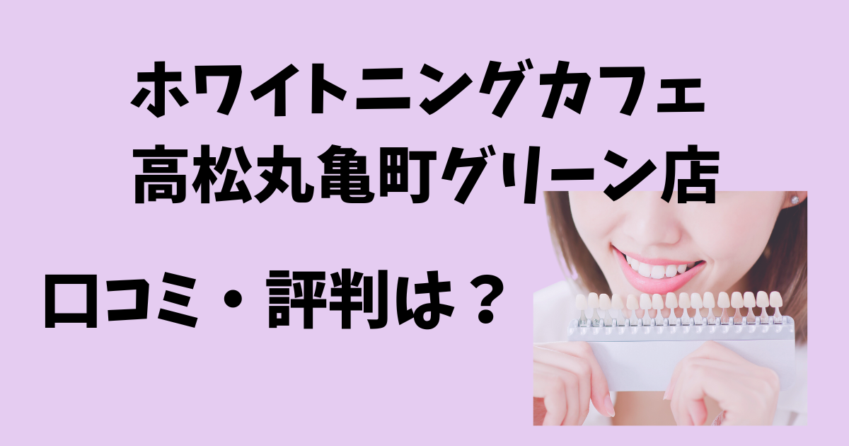 ホワイトニングカフェの高松丸亀町グリーン店の口コミや評判を調査