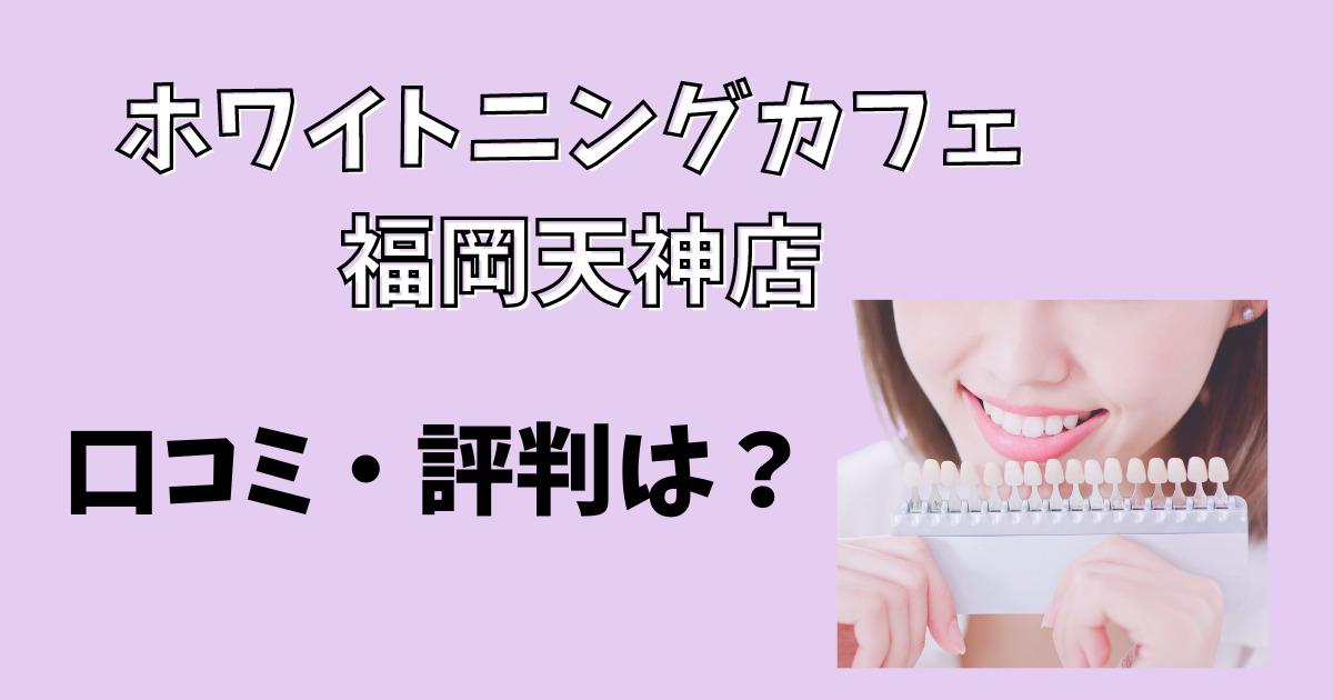 ホワイトニングカフェ福岡天神店の口コミを徹底解説