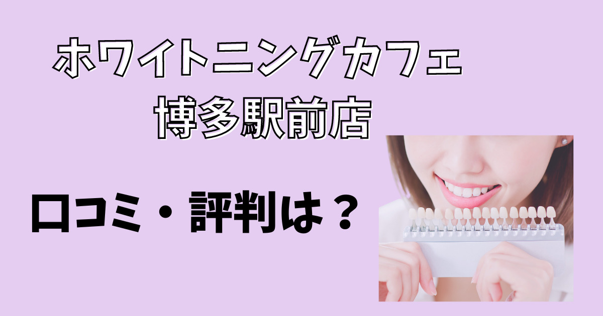 ホワイトニングカフェ博多駅前店の口コミや評判を徹底解説