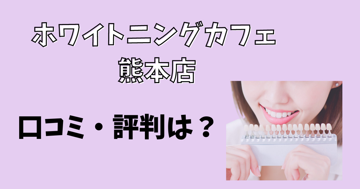 ホワイトニングカフェ熊本店の口コミや評判を徹底解説