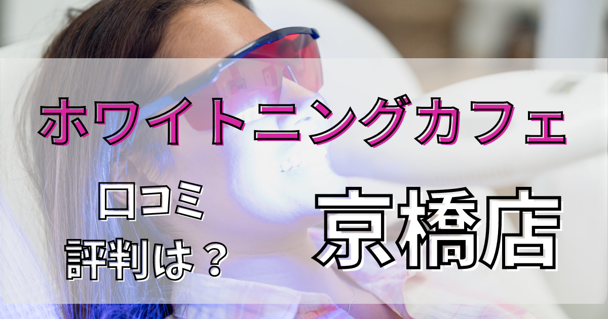 ホワイトニングカフェ京橋店の口コミと評判を解説