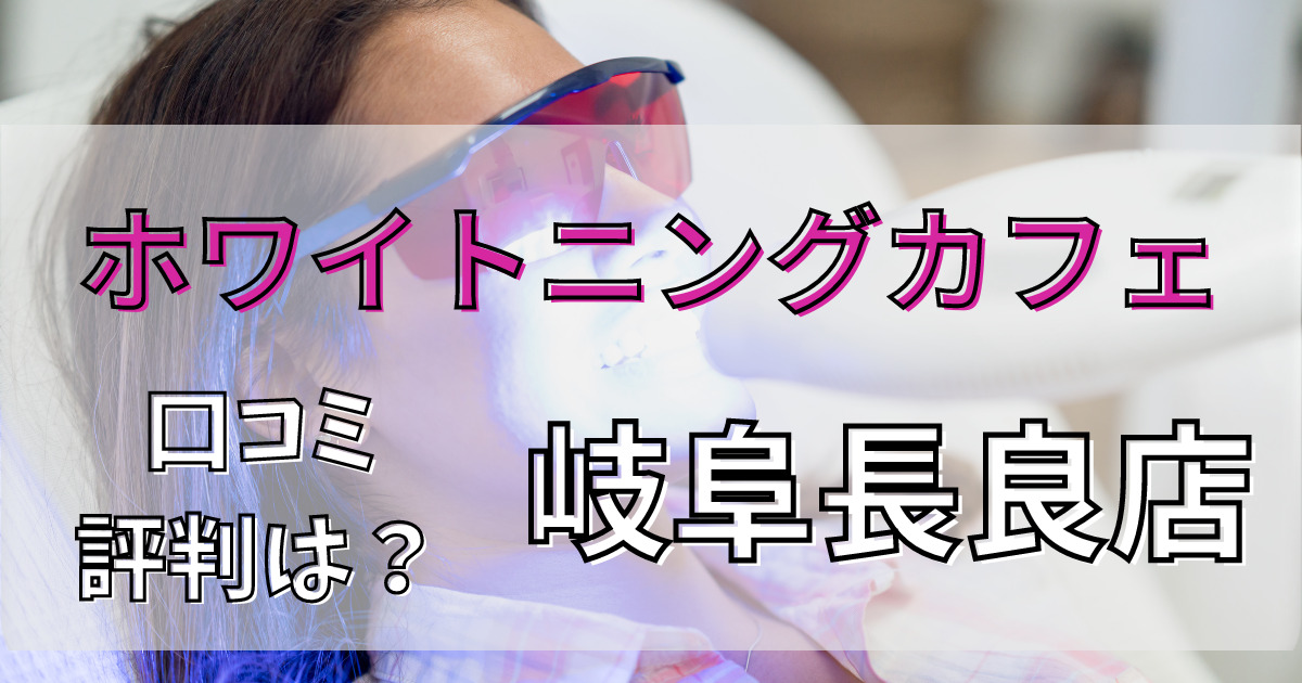 ホワイトニングカフェ岐阜長良店の悪い口コミからいい口コミまで解説