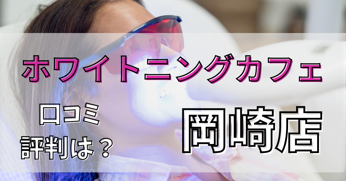 ホワイトニングカフェ岡崎店の口コミと評判を解説