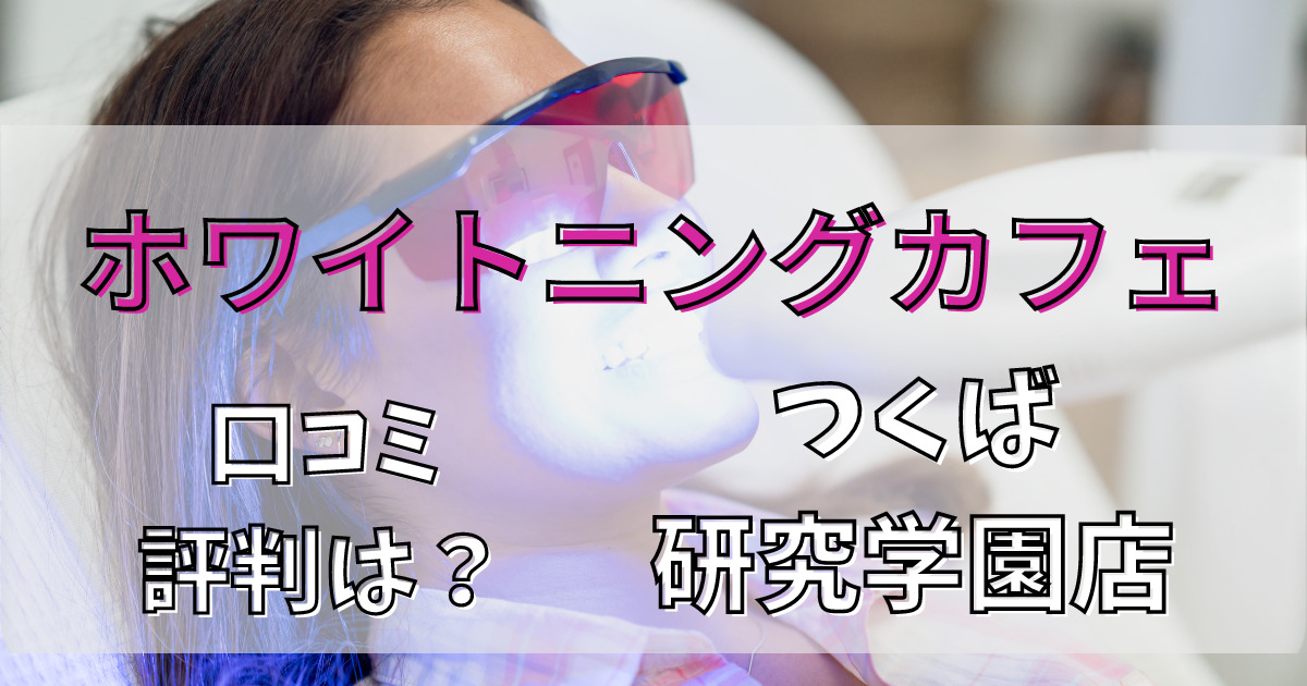 ホワイトニングカフェつくば研究学園店の悪い口コミからいい口コミまで解説