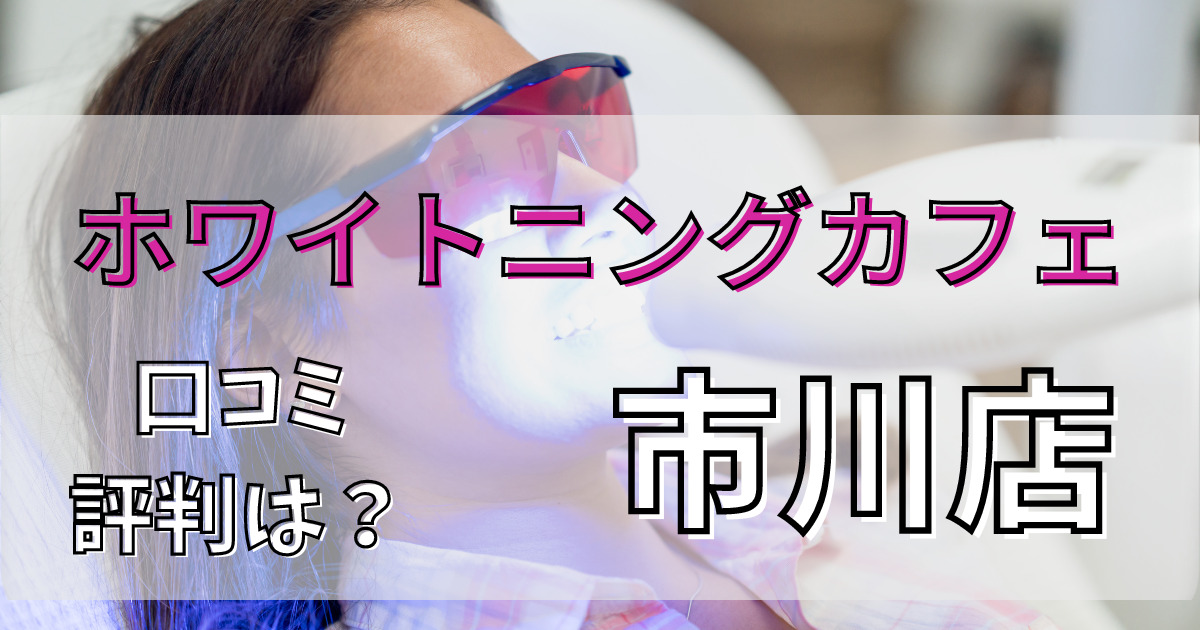 ホワイトニングカフェ市川店の悪い口コミからいい口コミまで解説