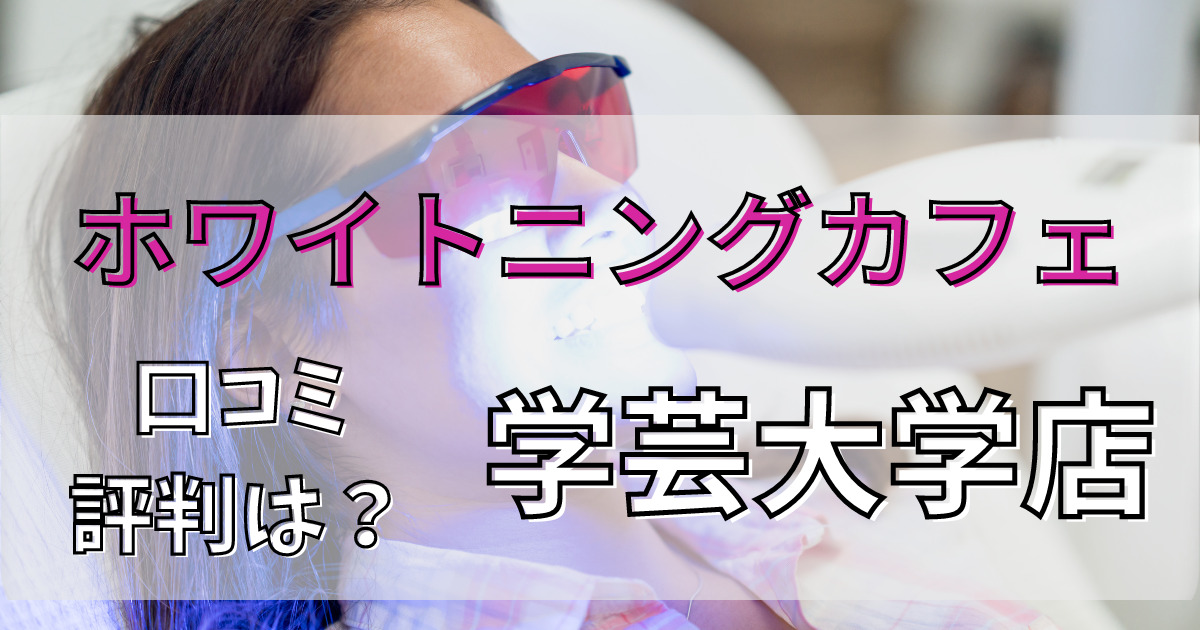 ホワイトニングカフェ学芸大学店の悪い口コミからいい口コミまで調査