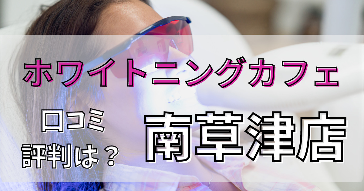 ホワイトニングカフェ南草津店の口コミと評判を徹底解説