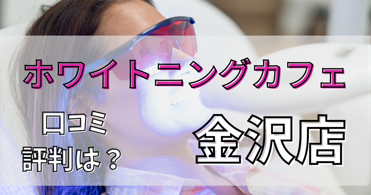 ホワイトニングカフェ金沢店の悪い口コミからいい口コミまで調査